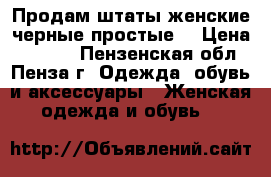 Продам штаты женские черные простые. › Цена ­ 1 000 - Пензенская обл., Пенза г. Одежда, обувь и аксессуары » Женская одежда и обувь   